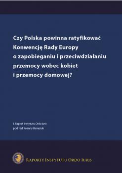 Czy Polska powinna ratyfikować Konwencję Rady Europy o zapobieganiu i przeciwdziałaniu przemocy wobec kobiet i przemocy domowej?